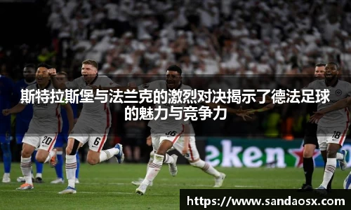 斯特拉斯堡与法兰克的激烈对决揭示了德法足球的魅力与竞争力