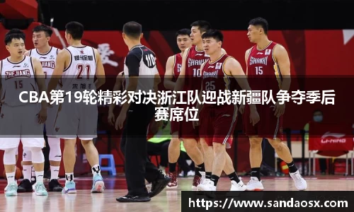 CBA第19轮精彩对决浙江队迎战新疆队争夺季后赛席位