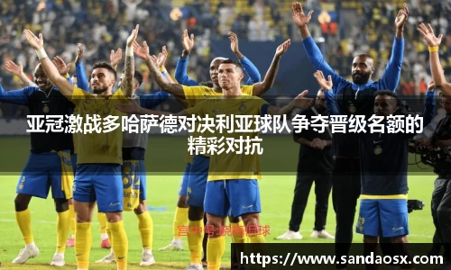 亚冠激战多哈萨德对决利亚球队争夺晋级名额的精彩对抗