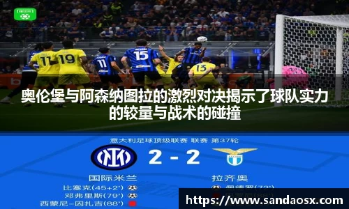 奥伦堡与阿森纳图拉的激烈对决揭示了球队实力的较量与战术的碰撞