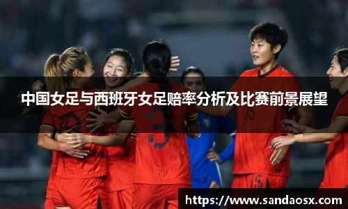 中国女足与西班牙女足赔率分析及比赛前景展望